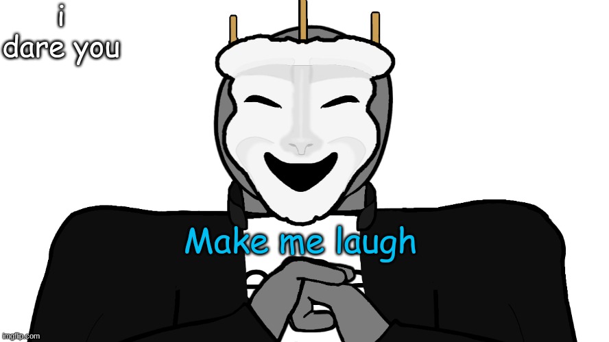 t r y | i dare you; Make me laugh | image tagged in msmg,memes | made w/ Imgflip meme maker