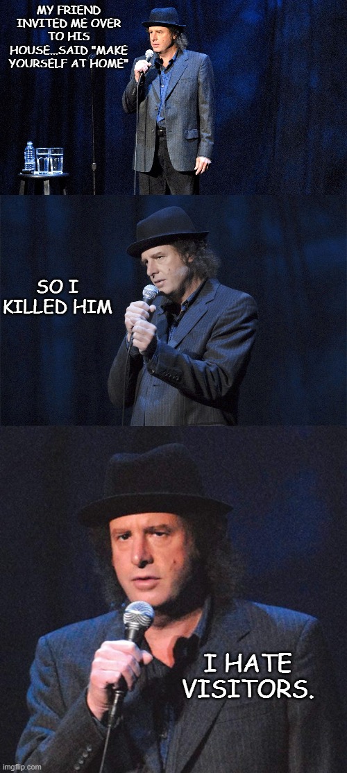 MY FRIEND INVITED ME OVER TO HIS HOUSE...SAID "MAKE YOURSELF AT HOME"; SO I KILLED HIM; I HATE VISITORS. | image tagged in dark humor | made w/ Imgflip meme maker