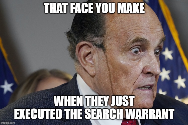 Search Warrant | THAT FACE YOU MAKE; WHEN THEY JUST EXECUTED THE SEARCH WARRANT | image tagged in rudy giuliani,giuliani | made w/ Imgflip meme maker