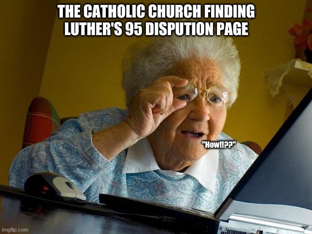 Martin luther (not king) | THE CATHOLIC CHURCH FINDING LUTHER'S 95 DISPUTION PAGE; "How!!??" | image tagged in memes,grandma finds the internet | made w/ Imgflip meme maker