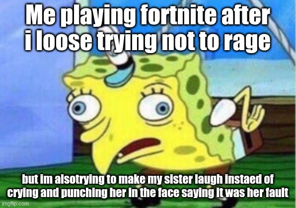 Mocking Spongebob Meme | Me playing fortnite after i loose trying not to rage; but im alsotrying to make my sister laugh instaed of crying and punching her in the face saying it was her fault | image tagged in memes,mocking spongebob | made w/ Imgflip meme maker