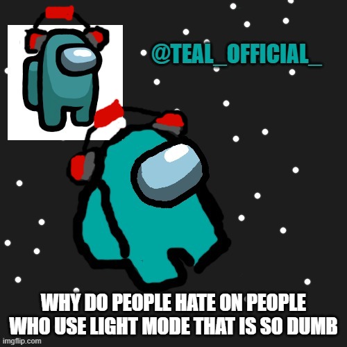 Smh -_- | WHY DO PEOPLE HATE ON PEOPLE WHO USE LIGHT MODE THAT IS SO DUMB | image tagged in teal_official announcement template | made w/ Imgflip meme maker