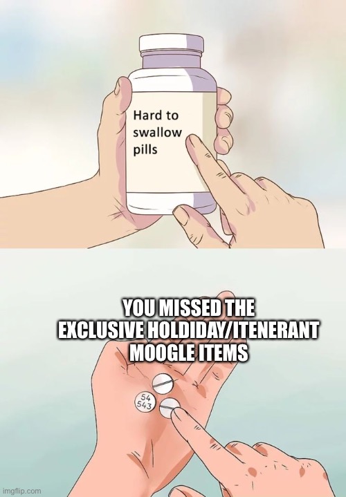 Hard To Swallow Pills | YOU MISSED THE EXCLUSIVE HOLDIDAY/ITENERANT MOOGLE ITEMS | image tagged in memes,hard to swallow pills | made w/ Imgflip meme maker