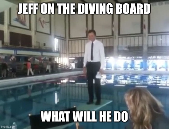 JEFF ON THE DIVING BOARD; WHAT WILL HE DO | made w/ Imgflip meme maker