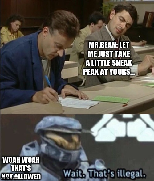 Totally Not Cheating over here... | MR.BEAN: LET ME JUST TAKE A LITTLE SNEAK PEAK AT YOURS... WOAH WOAH THAT'S NOT ALLOWED | image tagged in mr bean cheats on exam,wait that s illegal,illegal,mr bean copying,mr bean | made w/ Imgflip meme maker