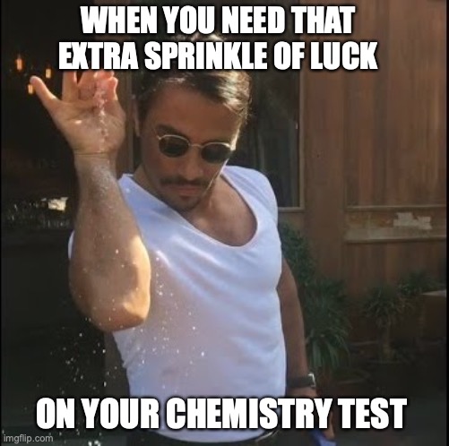 salt bae |  WHEN YOU NEED THAT EXTRA SPRINKLE OF LUCK; ON YOUR CHEMISTRY TEST | image tagged in salt bae | made w/ Imgflip meme maker