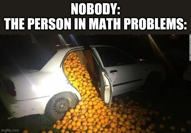 John has 2,019 Lemons | NOBODY:
THE PERSON IN MATH PROBLEMS: | image tagged in funny memes | made w/ Imgflip meme maker