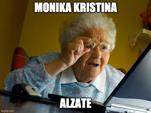 Grandma Finds The Internet | MONIKA KRISTINA; ALZATE | image tagged in memes,grandma finds the internet | made w/ Imgflip meme maker