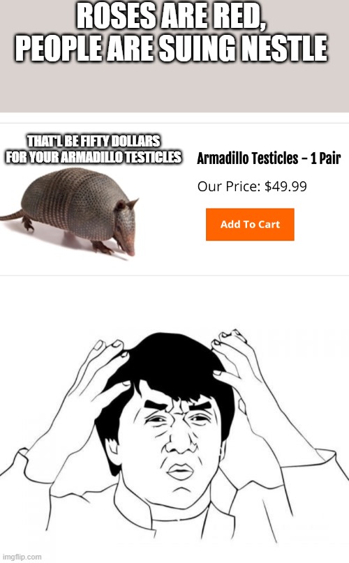 yes they sell this on exotic meats | ROSES ARE RED, PEOPLE ARE SUING NESTLE; THAT'L BE FIFTY DOLLARS FOR YOUR ARMADILLO TESTICLES | image tagged in memes,jackie chan wtf | made w/ Imgflip meme maker