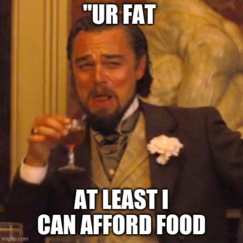 Laughing Leo |  "UR FAT; AT LEAST I CAN AFFORD FOOD | image tagged in memes,laughing leo | made w/ Imgflip meme maker