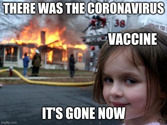 Disaster Girl | THERE WAS THE CORONAVIRUS; VACCINE; IT'S GONE NOW | image tagged in memes,disaster girl | made w/ Imgflip meme maker