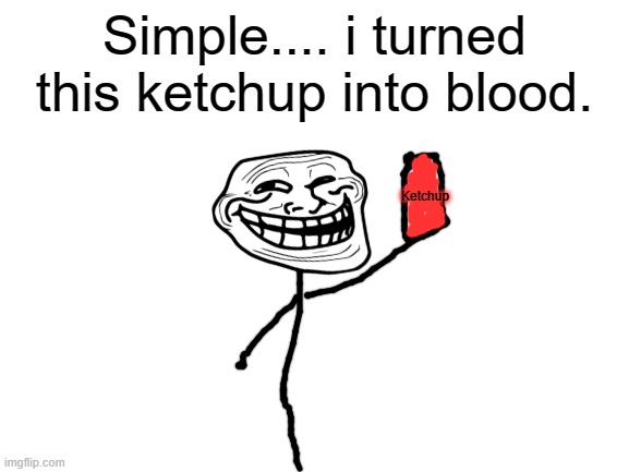 Blank White Template | Simple.... i turned this ketchup into blood. Ketchup | image tagged in blank white template | made w/ Imgflip meme maker