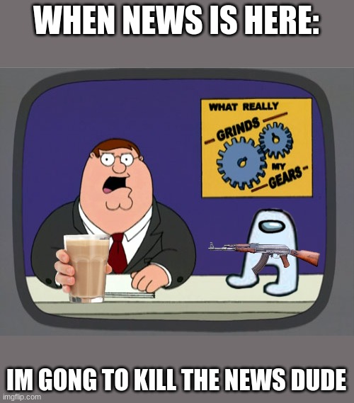 AMOGUS | WHEN NEWS IS HERE:; IM GONG TO KILL THE NEWS DUDE | image tagged in memes,peter griffin news | made w/ Imgflip meme maker