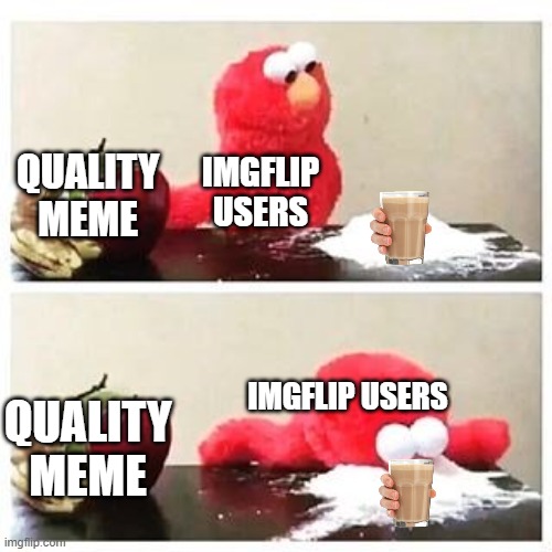 elmo cocaine | QUALITY MEME; IMGFLIP USERS; IMGFLIP USERS; QUALITY MEME | image tagged in elmo cocaine | made w/ Imgflip meme maker