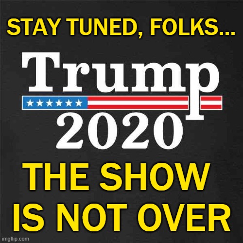 The Biden/Harris charade is about to come to an abrupt end. | STAY TUNED, FOLKS... THE SHOW 
IS NOT OVER | image tagged in trump 2020 | made w/ Imgflip meme maker