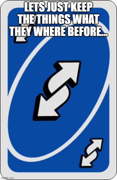 uno reverse card | LETS JUST KEEP THE THINGS WHAT THEY WHERE BEFORE... | image tagged in uno reverse card | made w/ Imgflip meme maker