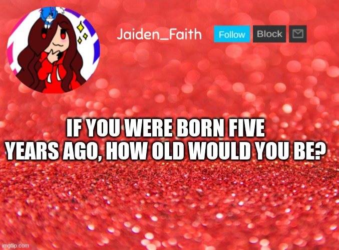 Question | IF YOU WERE BORN FIVE YEARS AGO, HOW OLD WOULD YOU BE? | image tagged in jaiden announcment | made w/ Imgflip meme maker