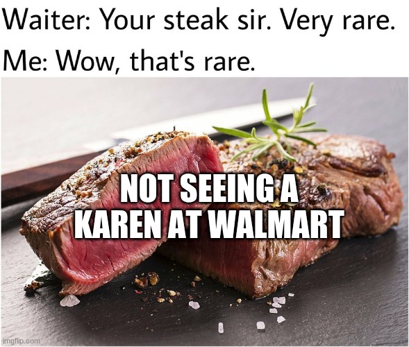 rare steak meme | NOT SEEING A KAREN AT WALMART | image tagged in rare steak meme | made w/ Imgflip meme maker