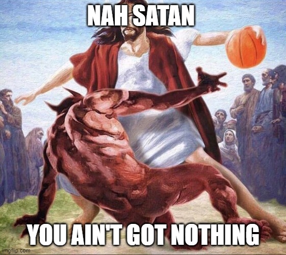 crossover basketball jesus | NAH SATAN; YOU AIN'T GOT NOTHING | image tagged in crossover basketball jesus | made w/ Imgflip meme maker