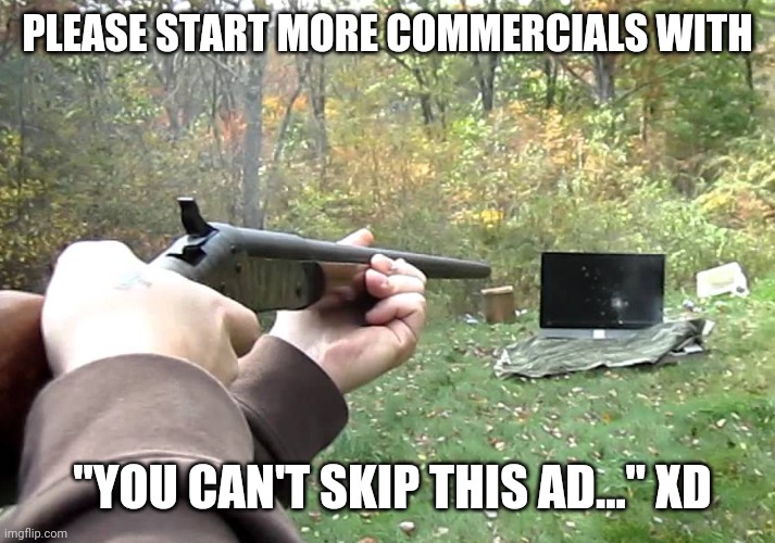 Unskippable Advertising is NOT a thing | PLEASE START MORE COMMERCIALS WITH; "YOU CAN'T SKIP THIS AD..." XD | image tagged in killyourtv,ads,annoying commercials,tv,television,advertising | made w/ Imgflip meme maker