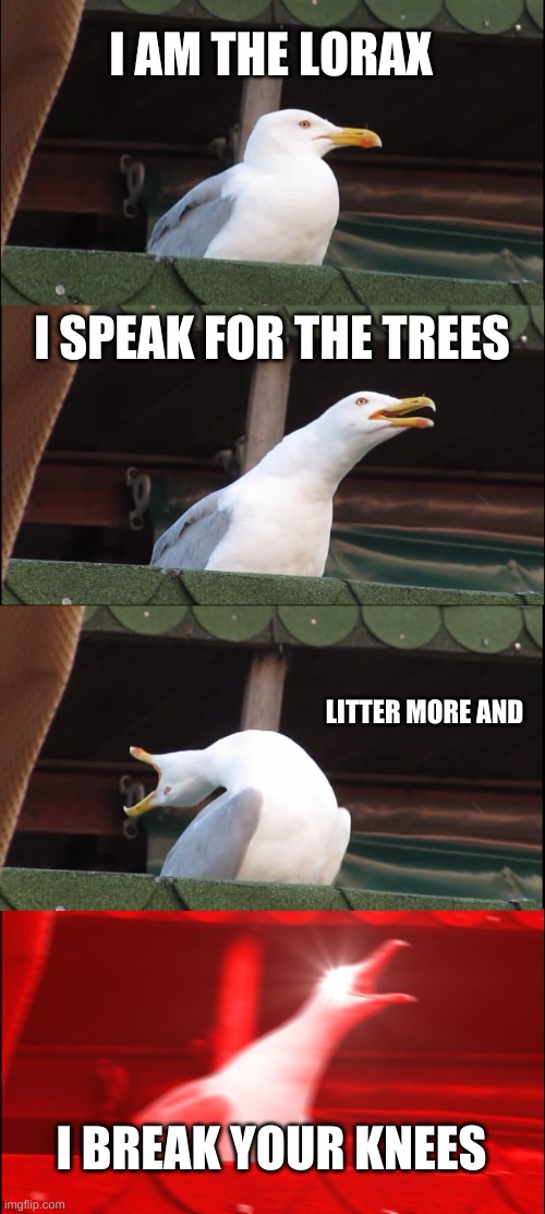 don't litter | I AM THE LORAX; I SPEAK FOR THE TREES; LITTER MORE AND; I BREAK YOUR KNEES | image tagged in memes,inhaling seagull | made w/ Imgflip meme maker