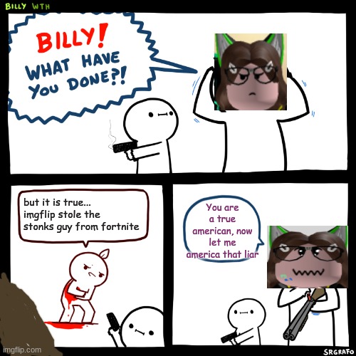 Billy, What Have You Done | but it is true... imgflip stole the stonks guy from fortnite You are a true american, now let me america that liar | image tagged in billy what have you done | made w/ Imgflip meme maker
