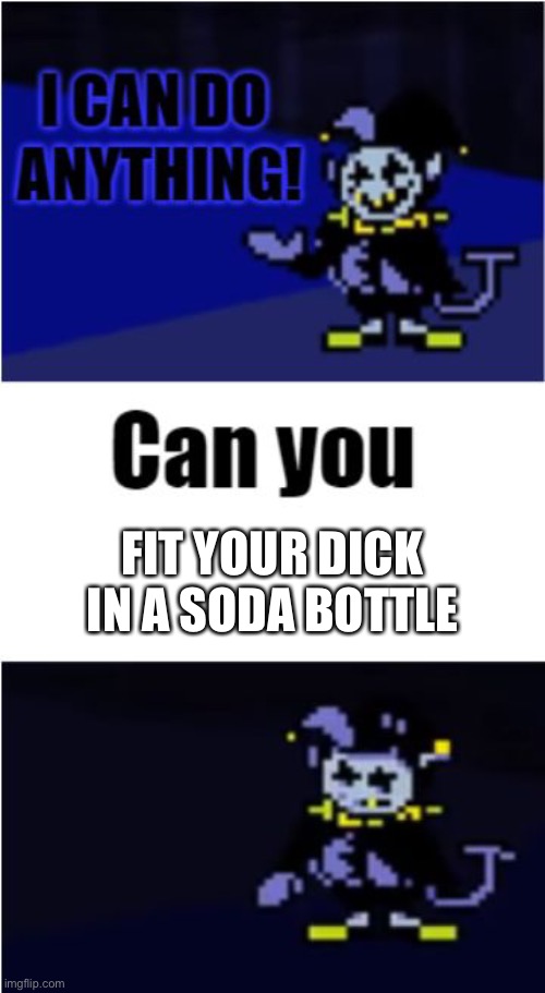NoPe | FIT YOUR DICK IN A SODA BOTTLE | image tagged in i can do anything | made w/ Imgflip meme maker