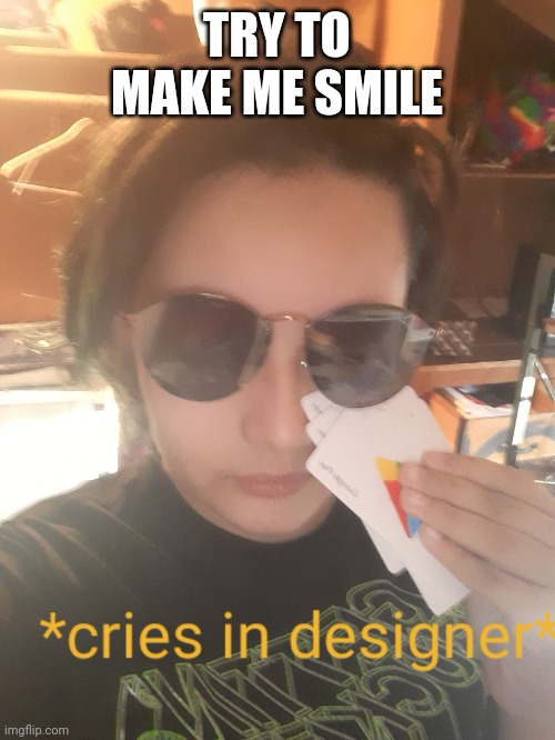 *cries in designer* | TRY TO MAKE ME SMILE | image tagged in cries in designer | made w/ Imgflip meme maker