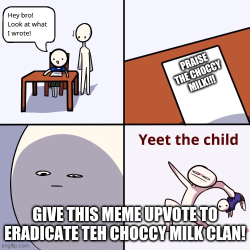 DOWN WITH THE THE CHOCCY MILK |  PRAISE THE CHOCCY MILK!!! GIVE THIS MEME UPVOTE TO ERADICATE TEH CHOCCY MILK CLAN! | image tagged in yeet the child,choccy milk,yeet,straby milk,milk | made w/ Imgflip meme maker