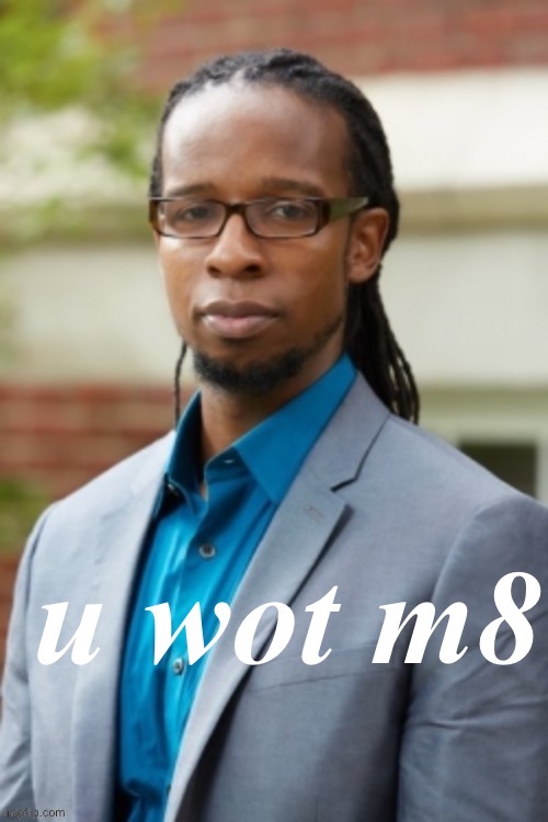 Ibram X. Kendi u wot m8 | image tagged in ibram x kendi u wot m8 | made w/ Imgflip meme maker