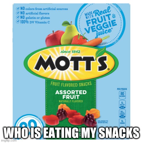 motts | WHO IS EATING MY SNACKS | image tagged in motts | made w/ Imgflip meme maker