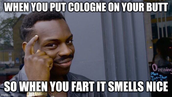 Roll Safe Think About It | WHEN YOU PUT COLOGNE ON YOUR BUTT; SO WHEN YOU FART IT SMELLS NICE | image tagged in memes,roll safe think about it | made w/ Imgflip meme maker