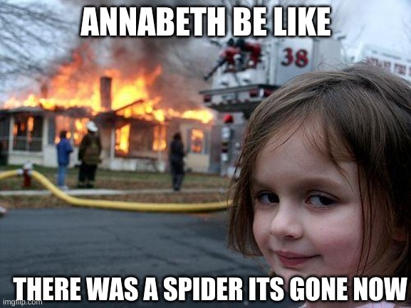 Disaster Girl Meme | ANNABETH BE LIKE; THERE WAS A SPIDER ITS GONE NOW | image tagged in memes,disaster girl | made w/ Imgflip meme maker
