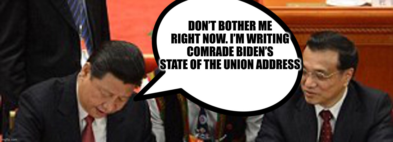 Xi Jinping | DON’T BOTHER ME RIGHT NOW. I’M WRITING COMRADE BIDEN’S STATE OF THE UNION ADDRESS | image tagged in joe biden,xi jinping,state of the union,memes | made w/ Imgflip meme maker