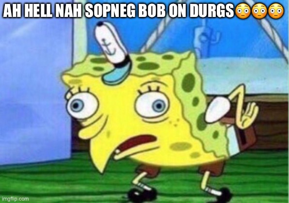 AH HELL NAH SOPNEG BOB ON DURGS?!? | AH HELL NAH SOPNEG BOB ON DURGS😳😳😳 | image tagged in memes,mocking spongebob | made w/ Imgflip meme maker
