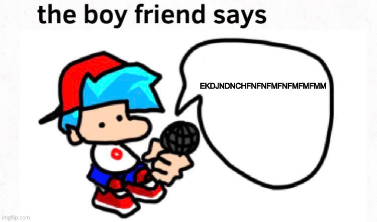 the boyfriend says | EKDJNDNCHFNFNFMFNFMFMFMM | image tagged in the boyfriend says | made w/ Imgflip meme maker