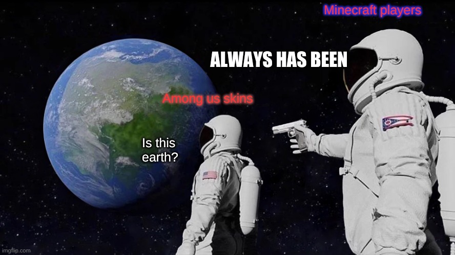 Always Has Been Meme | Minecraft players; ALWAYS HAS BEEN; Among us skins; Is this earth? | image tagged in memes,always has been | made w/ Imgflip meme maker