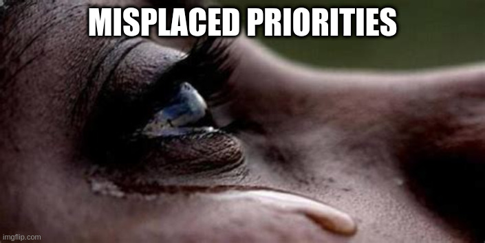 Republican tears | MISPLACED PRIORITIES | image tagged in republican tears | made w/ Imgflip meme maker