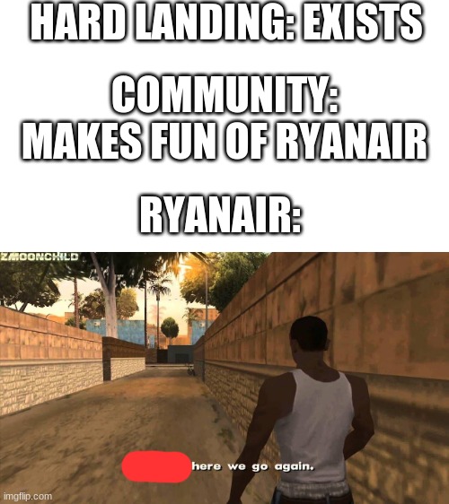 Like what? |  HARD LANDING: EXISTS; COMMUNITY: MAKES FUN OF RYANAIR; RYANAIR: | image tagged in here we go again | made w/ Imgflip meme maker