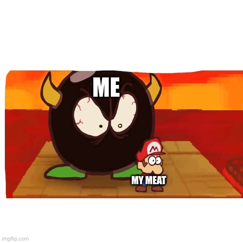 Me and My Meat (1) | ME; MY MEAT | image tagged in meat,mario,meme,super mario | made w/ Imgflip meme maker