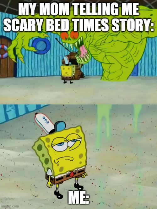 Ghost not scaring Spongebob |  MY MOM TELLING ME SCARY BED TIMES STORY:; ME: | image tagged in ghost not scaring spongebob | made w/ Imgflip meme maker