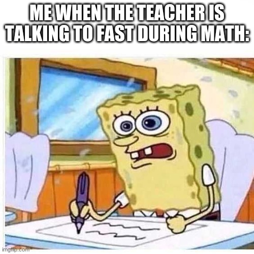 DuH | ME WHEN THE TEACHER IS TALKING TO FAST DURING MATH: | image tagged in memes,funny,teacher,school | made w/ Imgflip meme maker
