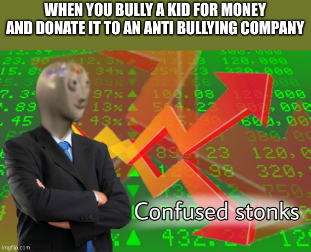 Confused Stonks | WHEN YOU BULLY A KID FOR MONEY AND DONATE IT TO AN ANTI BULLYING COMPANY | image tagged in confused stonks | made w/ Imgflip meme maker