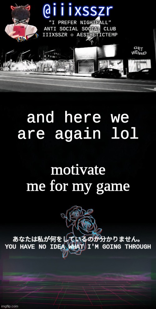 qestheticish iiixsszr | and here we are again lol; motivate me for my game | image tagged in qestheticish iiixsszr | made w/ Imgflip meme maker