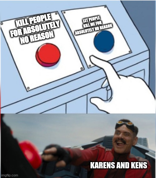 Uh Oh! Be careful | LET PEOPLE KILL ME FOR ABSOLUTELY NO REASON; KILL PEOPLE FOR ABSOLUTELY NO REASON; KARENS AND KENS | image tagged in robotnik pressing red button,two buttons | made w/ Imgflip meme maker