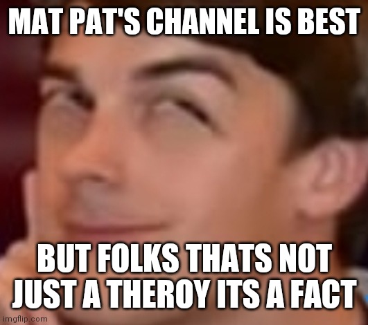 GAMTHEROY | MAT PAT'S CHANNEL IS BEST; BUT FOLKS THATS NOT JUST A THEROY ITS A FACT | image tagged in memes,matpat | made w/ Imgflip meme maker
