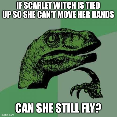 LOL | IF SCARLET WITCH IS TIED UP SO SHE CAN’T MOVE HER HANDS; CAN SHE STILL FLY? | image tagged in memes,philosoraptor,superheroes,scarlet witch,wandavision,funny | made w/ Imgflip meme maker