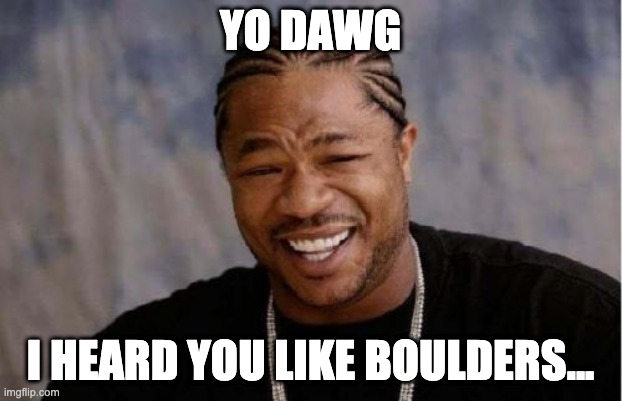 Yo Dawg Heard You Meme | YO DAWG; I HEARD YOU LIKE BOULDERS... | image tagged in memes,yo dawg heard you | made w/ Imgflip meme maker