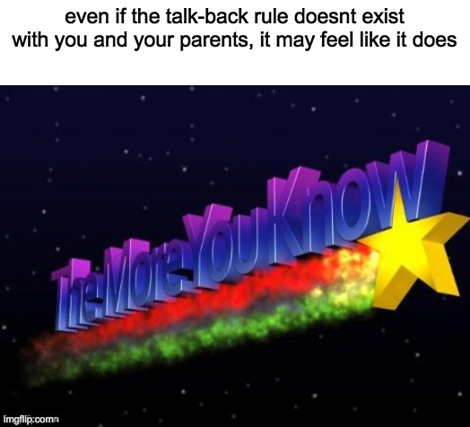 the more you know | even if the talk-back rule doesnt exist with you and your parents, it may feel like it does | image tagged in the more you know | made w/ Imgflip meme maker