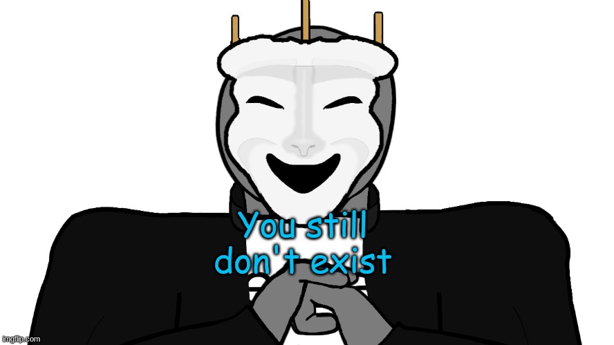 y e s | You still don't exist | image tagged in msmg | made w/ Imgflip meme maker